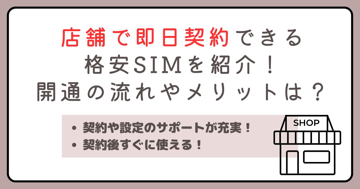 店舗で即日契約できる格安SIMを紹介！開通までの流れやメリットは？