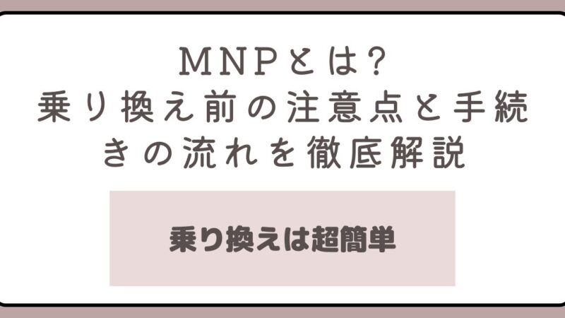 MNPとは?乗り換え前に知っておくべき注意点と手続きの流れを徹底解説 